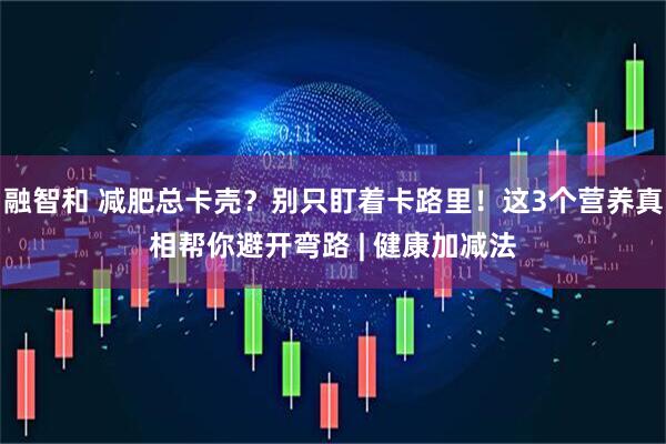 融智和 减肥总卡壳？别只盯着卡路里！这3个营养真相帮你避开弯路 | 健康加减法