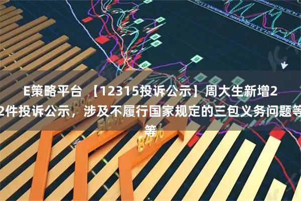 E策略平台 【12315投诉公示】周大生新增22件投诉公示，涉及不履行国家规定的三包义务问题等