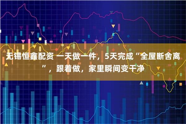 无锡恒鑫配资 一天做一件，5天完成“全屋断舍离”，跟着做，家里瞬间变干净