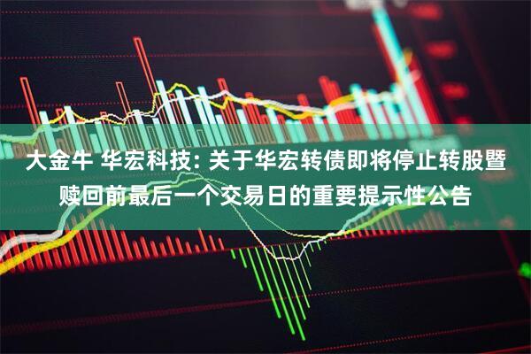 大金牛 华宏科技: 关于华宏转债即将停止转股暨赎回前最后一个交易日的重要提示性公告