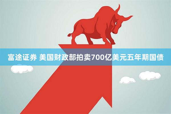 富途证券 美国财政部拍卖700亿美元五年期国债