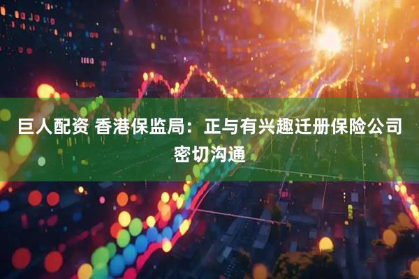 巨人配资 香港保监局：正与有兴趣迁册保险公司密切沟通