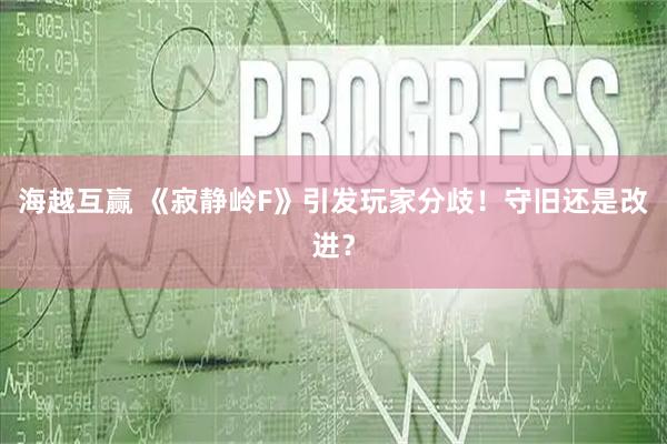 海越互赢 《寂静岭F》引发玩家分歧！守旧还是改进？