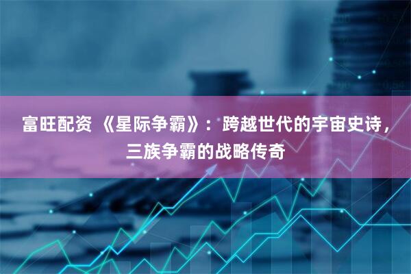 富旺配资 《星际争霸》：跨越世代的宇宙史诗，三族争霸的战略传奇