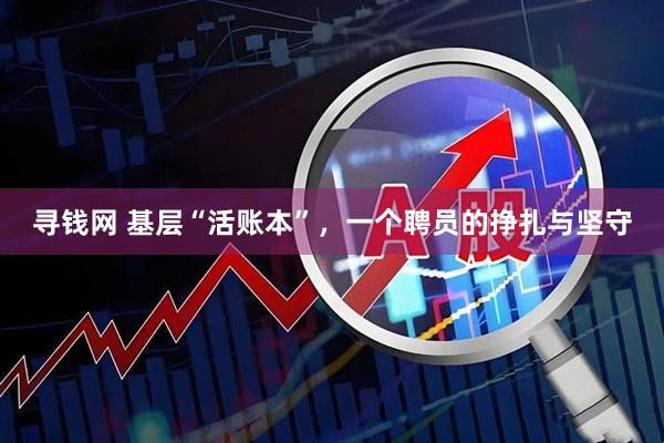 寻钱网 基层“活账本”，一个聘员的挣扎与坚守