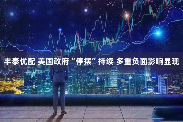 丰泰优配 美国政府“停摆”持续 多重负面影响显现