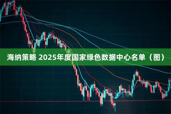 海纳策略 2025年度国家绿色数据中心名单（图）