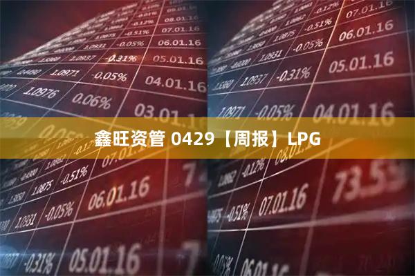 鑫旺资管 0429【周报】LPG