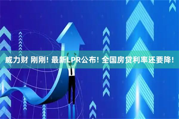 威力财 刚刚! 最新LPR公布! 全国房贷利率还要降!