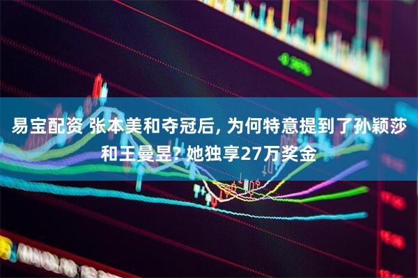 易宝配资 张本美和夺冠后, 为何特意提到了孙颖莎和王曼昱? 她独享27万奖金