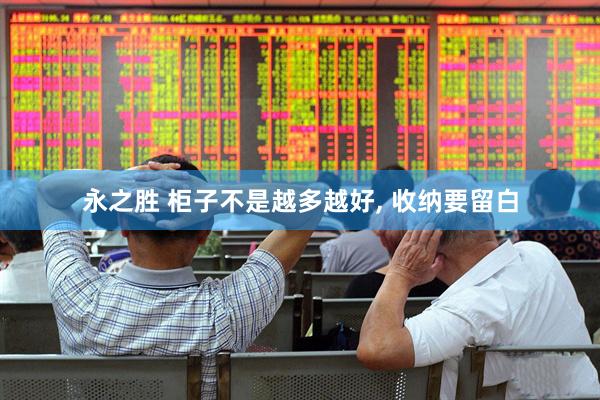 永之胜 柜子不是越多越好, 收纳要留白